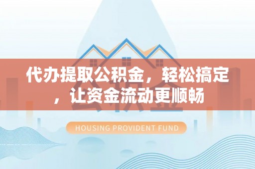 掇刀代办提取公积金，轻松搞定，让资金流动更顺畅