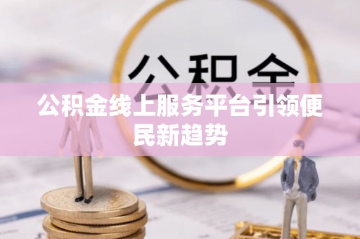 掇刀公积金线上服务平台引领便民新趋势