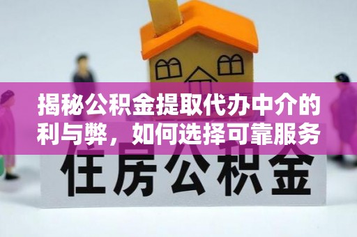 掇刀揭秘公积金提取代办中介的利与弊，如何选择可靠服务？