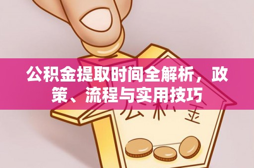 掇刀公积金提取时间全解析，政策、流程与实用技巧