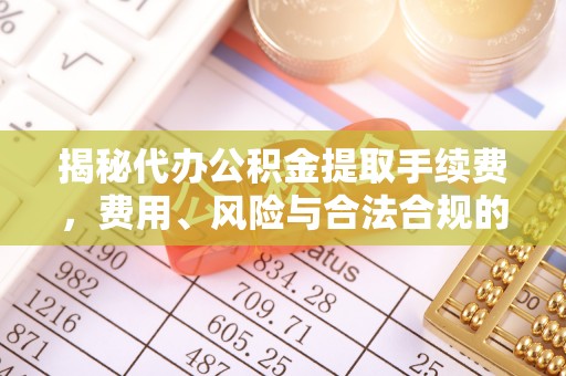 掇刀揭秘代办公积金提取手续费，费用、风险与合法合规的全解析