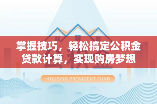 掇刀掌握技巧，轻松搞定公积金贷款计算，实现购房梦想