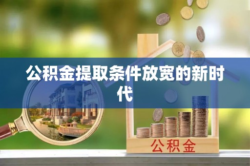 掇刀公积金提取条件放宽的新时代