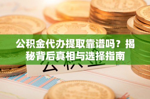 掇刀公积金代办提取靠谱吗？揭秘背后真相与选择指南