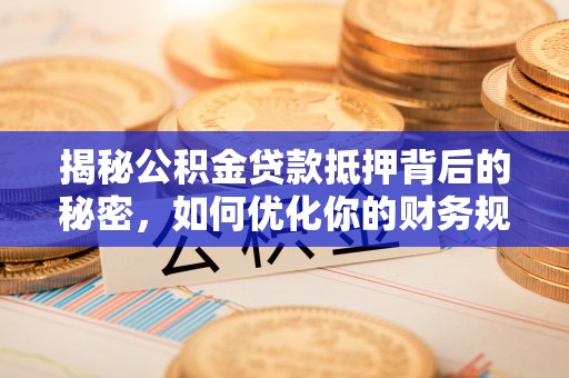 掇刀揭秘公积金贷款抵押背后的秘密，如何优化你的财务规划