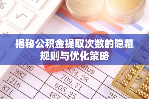 掇刀揭秘公积金提取次数的隐藏规则与优化策略