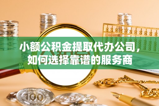 掇刀小额公积金提取代办公司，如何选择靠谱的服务商
