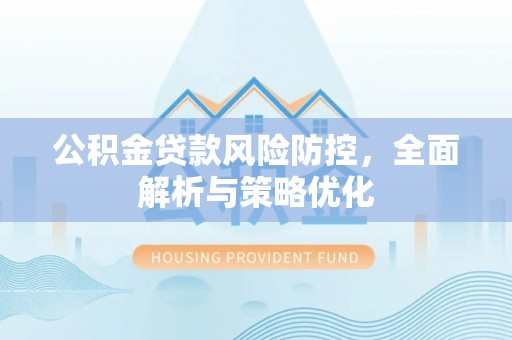 掇刀公积金贷款风险防控，全面解析与策略优化