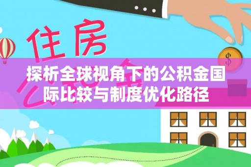 掇刀探析全球视角下的公积金国际比较与制度优化路径