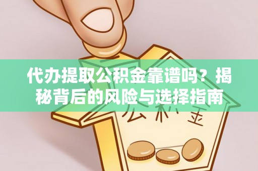 掇刀代办提取公积金靠谱吗？揭秘背后的风险与选择指南
