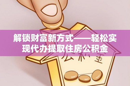 掇刀解锁财富新方式——轻松实现代办提取住房公积金