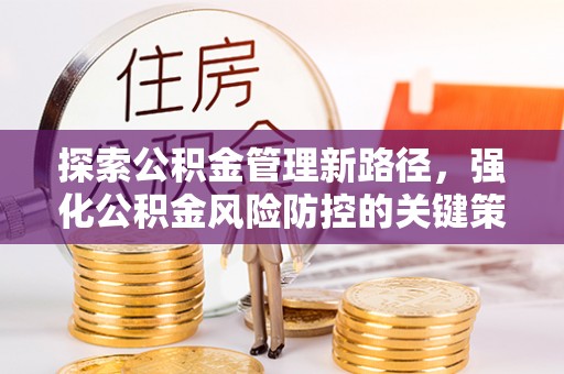 掇刀探索公积金管理新路径，强化公积金风险防控的关键策略