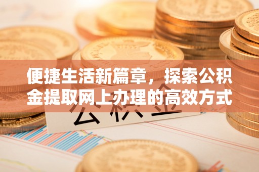 掇刀便捷生活新篇章，探索公积金提取网上办理的高效方式