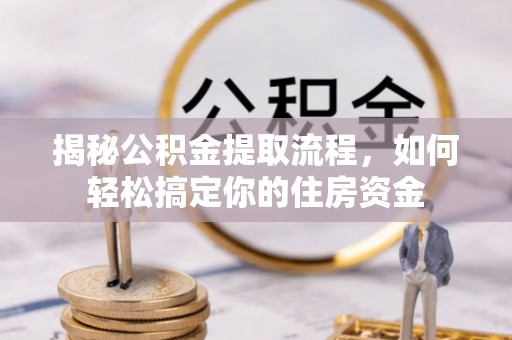 掇刀揭秘公积金提取流程，如何轻松搞定你的住房资金