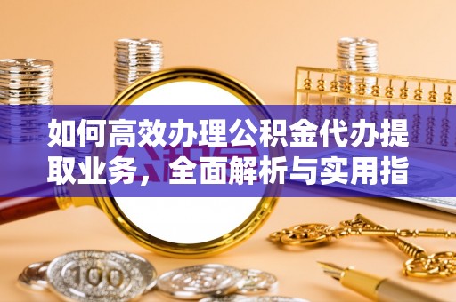 掇刀如何高效办理公积金代办提取业务，全面解析与实用指南