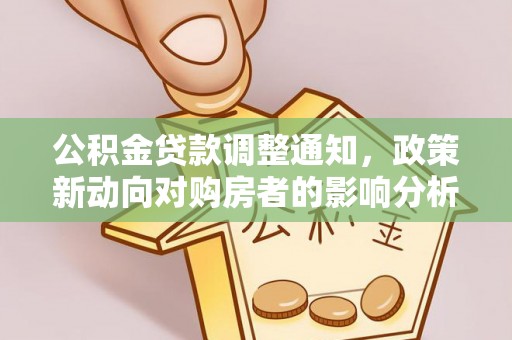 掇刀公积金贷款调整通知，政策新动向对购房者的影响分析