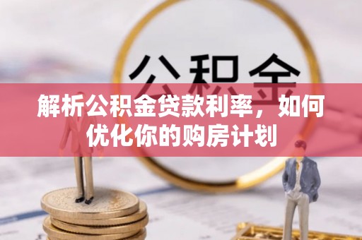 掇刀解析公积金贷款利率，如何优化你的购房计划