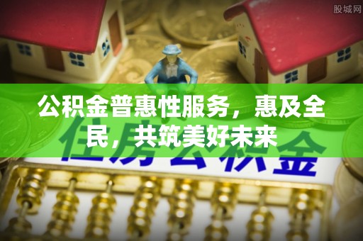 掇刀公积金普惠性服务，惠及全民，共筑美好未来