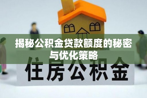 掇刀揭秘公积金贷款额度的秘密与优化策略