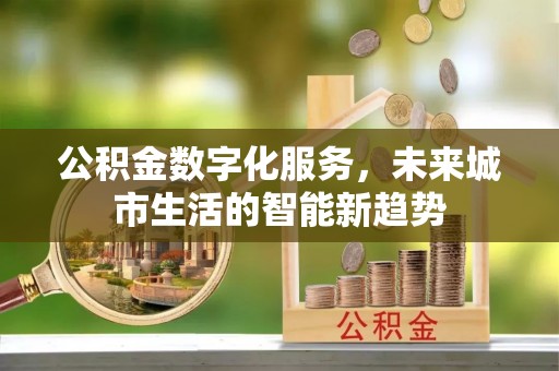 掇刀公积金数字化服务，未来城市生活的智能新趋势