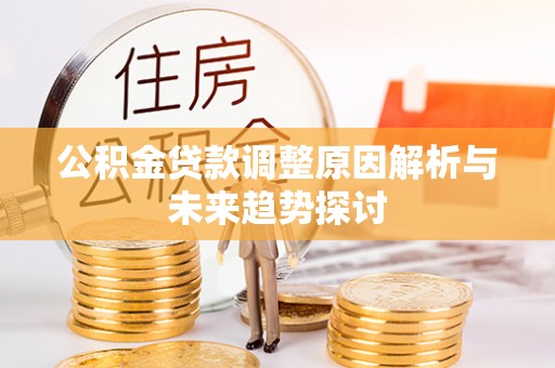 掇刀公积金贷款调整原因解析与未来趋势探讨