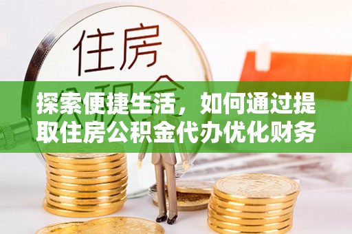 掇刀探索便捷生活，如何通过提取住房公积金代办优化财务规划