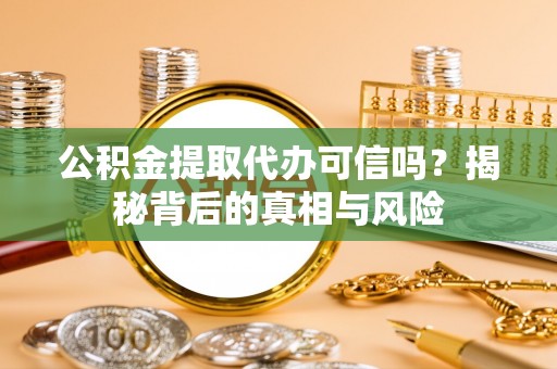 掇刀公积金提取代办可信吗？揭秘背后的真相与风险