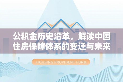掇刀公积金历史沿革，解读中国住房保障体系的变迁与未来