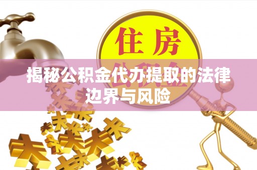 掇刀揭秘公积金代办提取的法律边界与风险