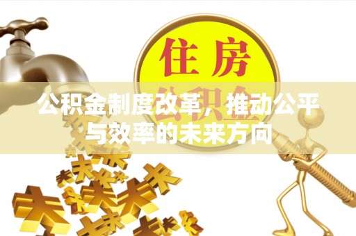 掇刀公积金制度改革，推动公平与效率的未来方向