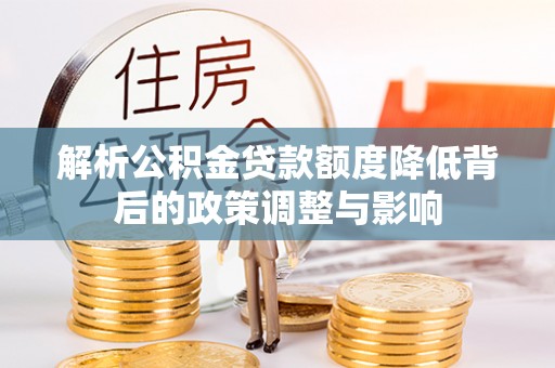 掇刀解析公积金贷款额度降低背后的政策调整与影响