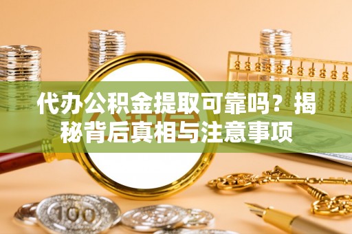 掇刀代办公积金提取可靠吗？揭秘背后真相与注意事项