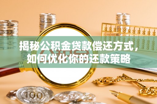 掇刀揭秘公积金贷款偿还方式，如何优化你的还款策略