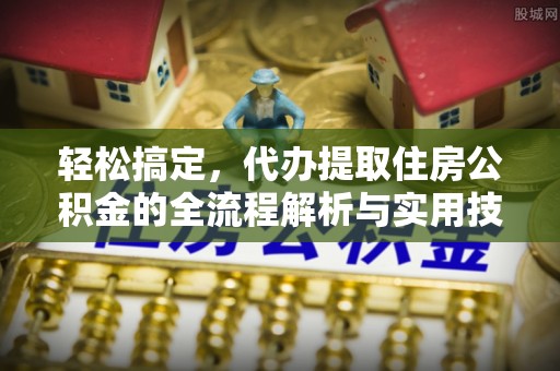 掇刀轻松搞定，代办提取住房公积金的全流程解析与实用技巧