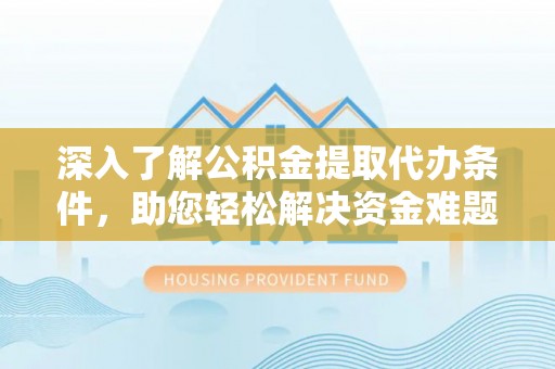 掇刀深入了解公积金提取代办条件，助您轻松解决资金难题