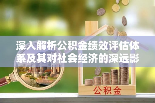 掇刀深入解析公积金绩效评估体系及其对社会经济的深远影响