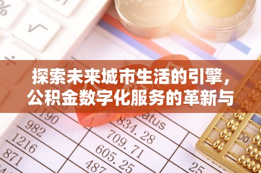 掇刀探索未来城市生活的引擎，公积金数字化服务的革新与实践