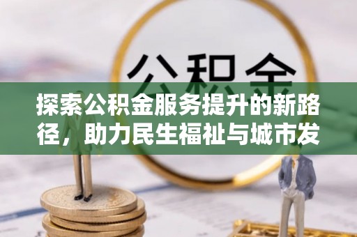 掇刀探索公积金服务提升的新路径，助力民生福祉与城市发展