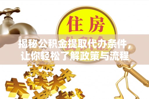 掇刀揭秘公积金提取代办条件，让你轻松了解政策与流程