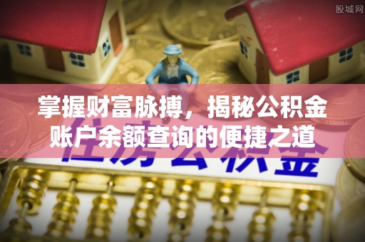 掇刀掌握财富脉搏，揭秘公积金账户余额查询的便捷之道