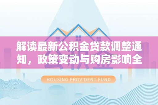 掇刀解读最新公积金贷款调整通知，政策变动与购房影响全解析