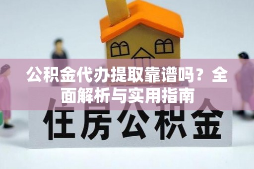 掇刀公积金代办提取靠谱吗？全面解析与实用指南