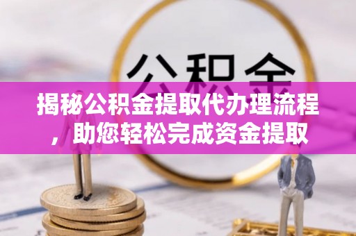 掇刀揭秘公积金提取代办理流程，助您轻松完成资金提取