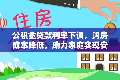 掇刀公积金贷款利率下调，购房成本降低，助力家庭实现安居梦