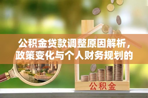 掇刀公积金贷款调整原因解析，政策变化与个人财务规划的影响