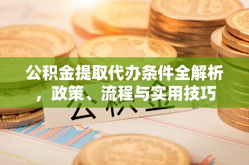 掇刀公积金提取代办条件全解析，政策、流程与实用技巧
