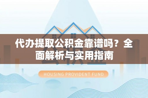 掇刀代办提取公积金靠谱吗？全面解析与实用指南