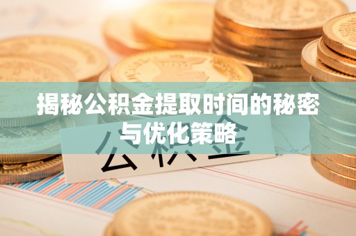 掇刀揭秘公积金提取时间的秘密与优化策略
