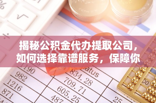掇刀揭秘公积金代办提取公司，如何选择靠谱服务，保障你的资金安全