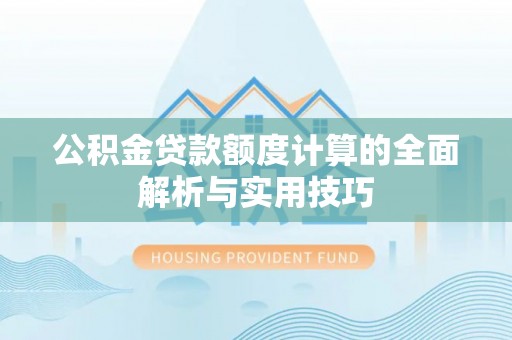 掇刀公积金贷款额度计算的全面解析与实用技巧